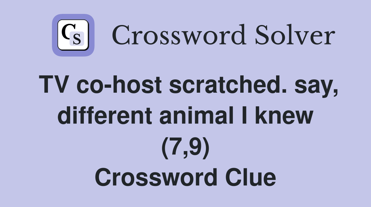 TV co-host scratched. say, different animal I knew (7,9) Crossword Clue