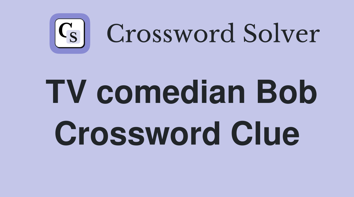 TV comedian Bob Crossword Clue