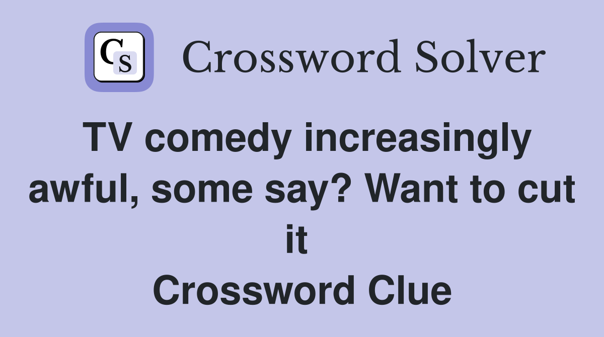 TV comedy increasingly awful, some say? Want to cut it  Crossword Clue