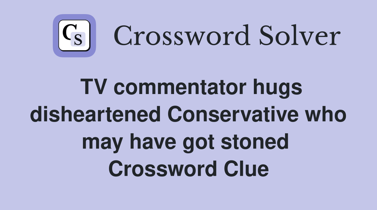 TV commentator hugs disheartened Conservative who may have got stoned  Crossword Clue