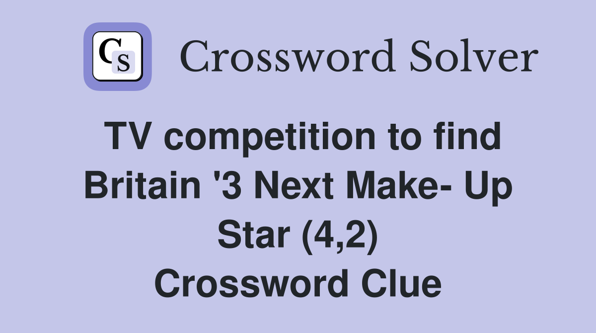 TV competition to find Britain '3 Next Make- Up Star (4,2) Crossword Clue