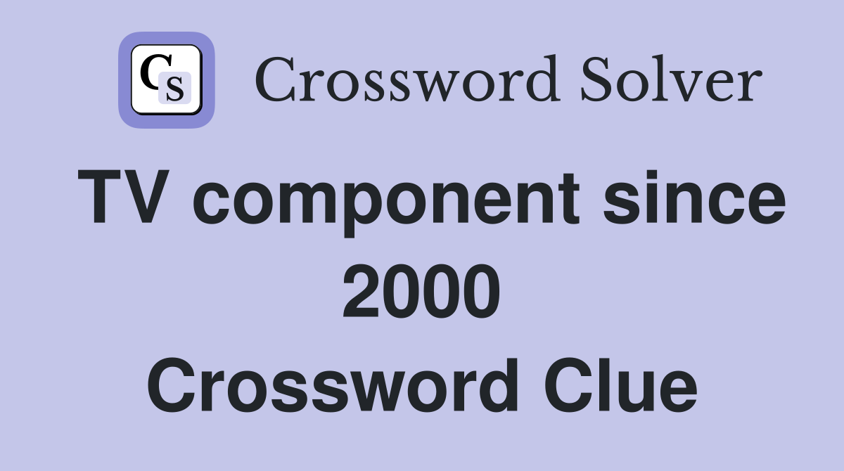 TV component since 2000 Crossword Clue