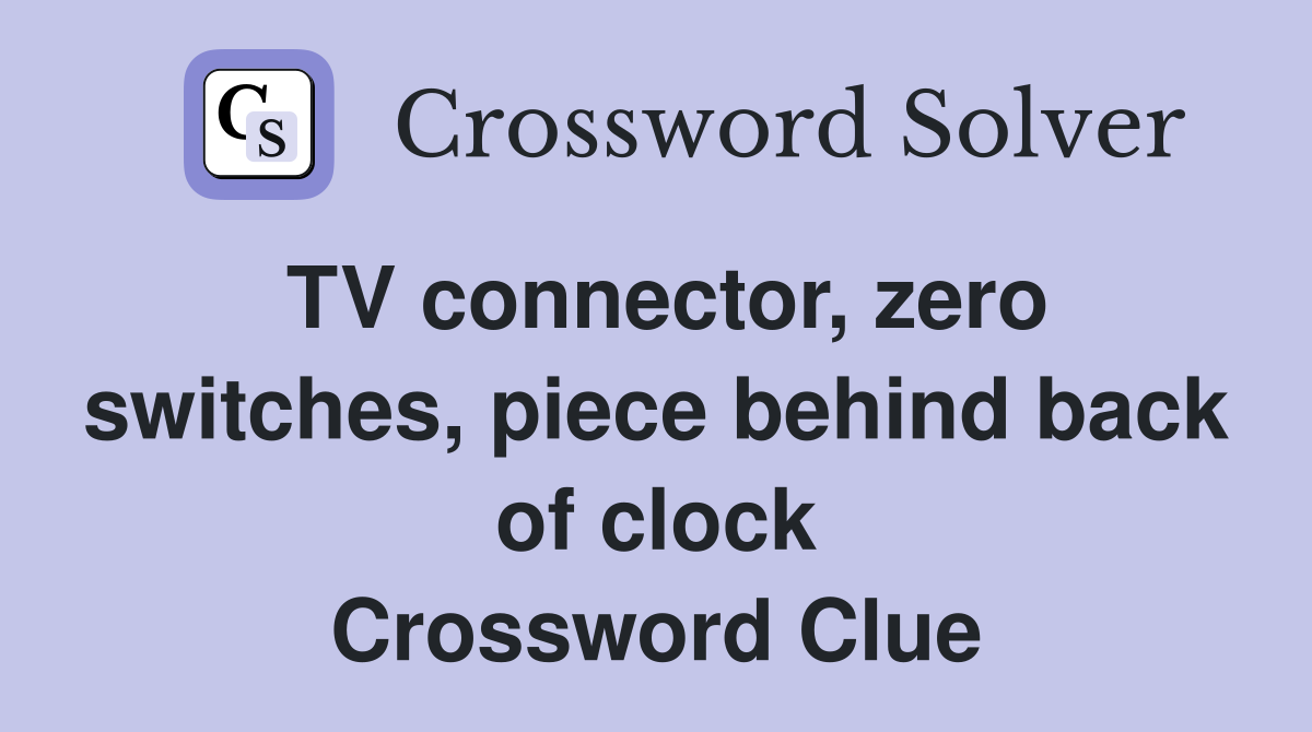TV connector, zero switches, piece behind back of clock Crossword Clue