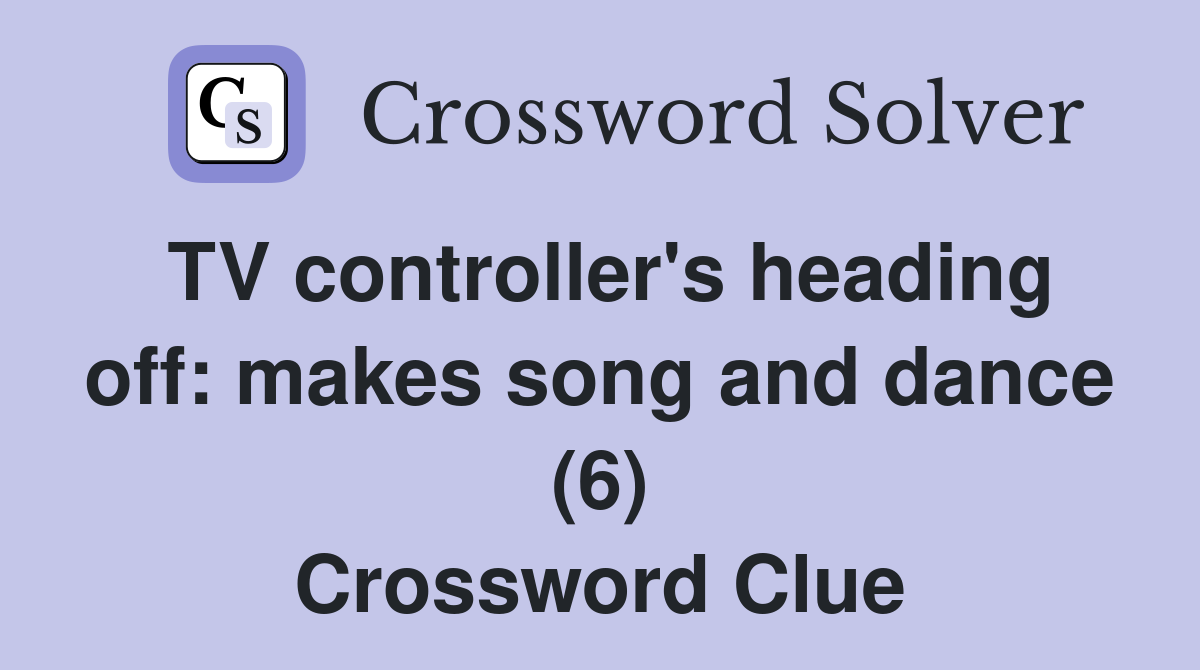 TV controller's heading off: makes song and dance (6) Crossword Clue