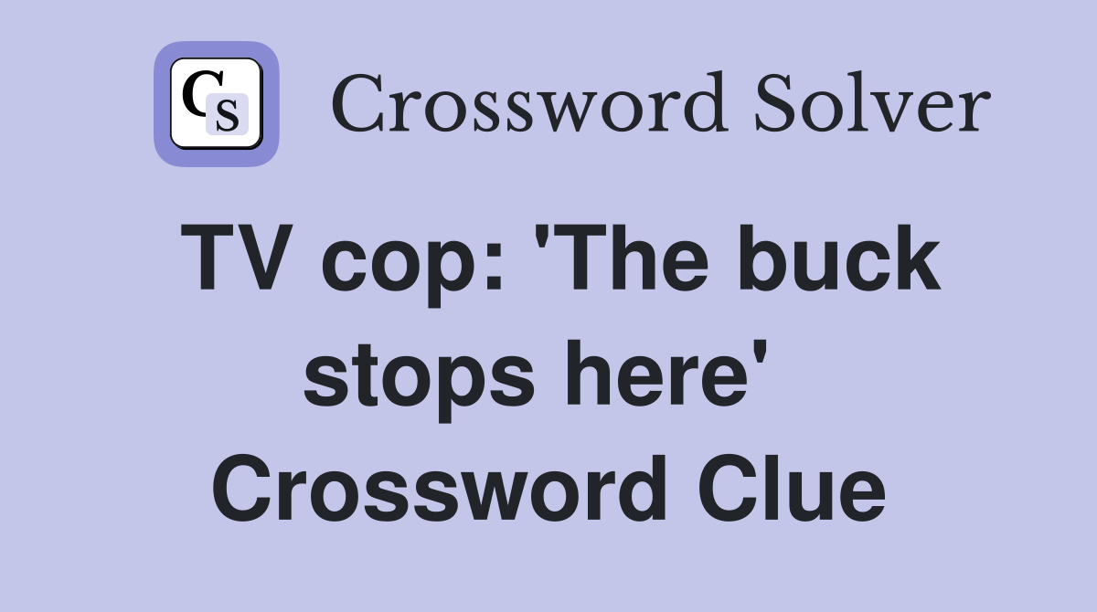 TV cop: 'The buck stops here'  Crossword Clue