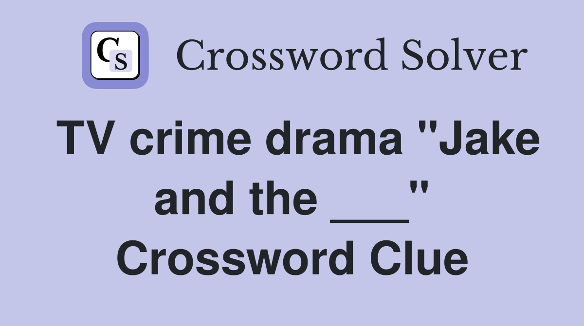 TV crime drama "Jake and the ___" Crossword Clue