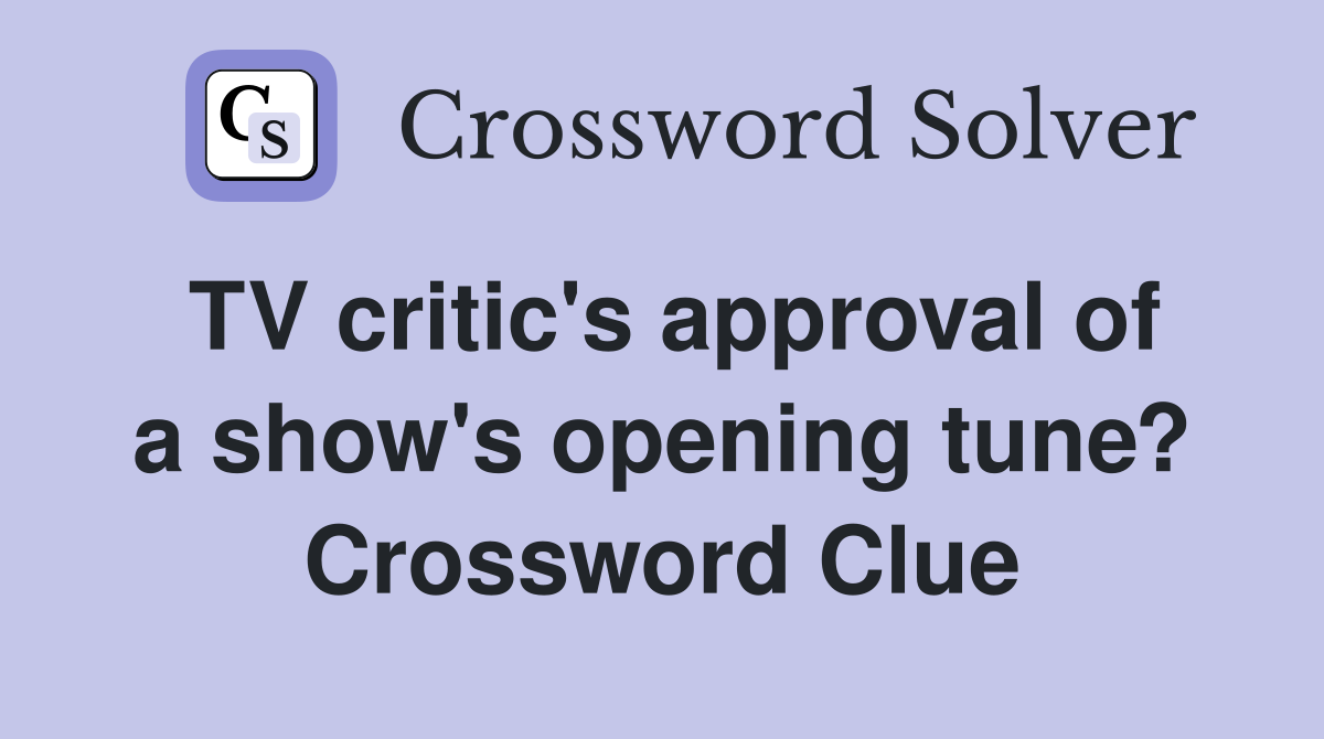 TV critic's approval of a show's opening tune? Crossword Clue