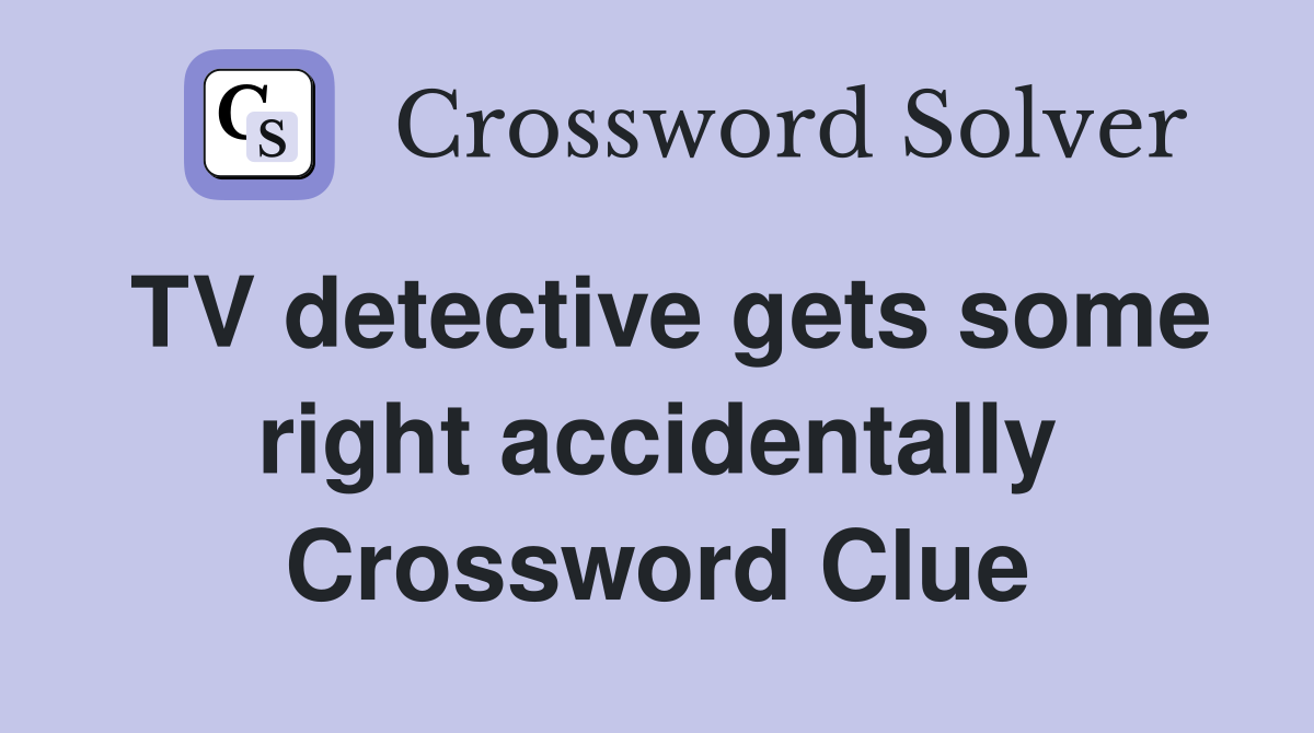 TV detective gets some right accidentally Crossword Clue