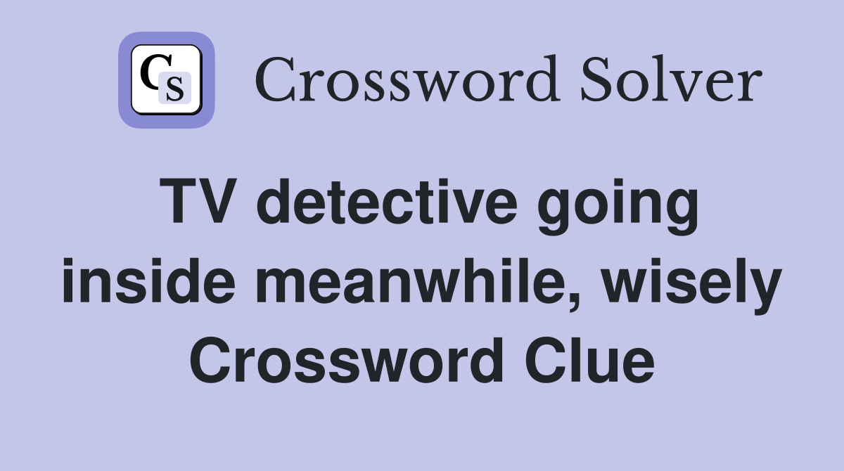 TV detective going inside meanwhile, wisely Crossword Clue