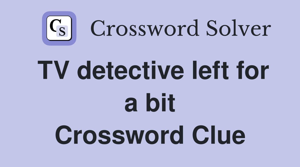 TV detective left for a bit Crossword Clue