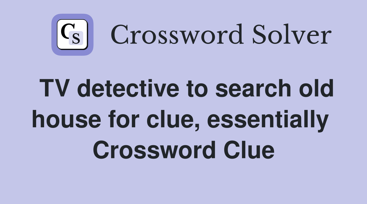 TV detective to search old house for clue, essentially  Crossword Clue