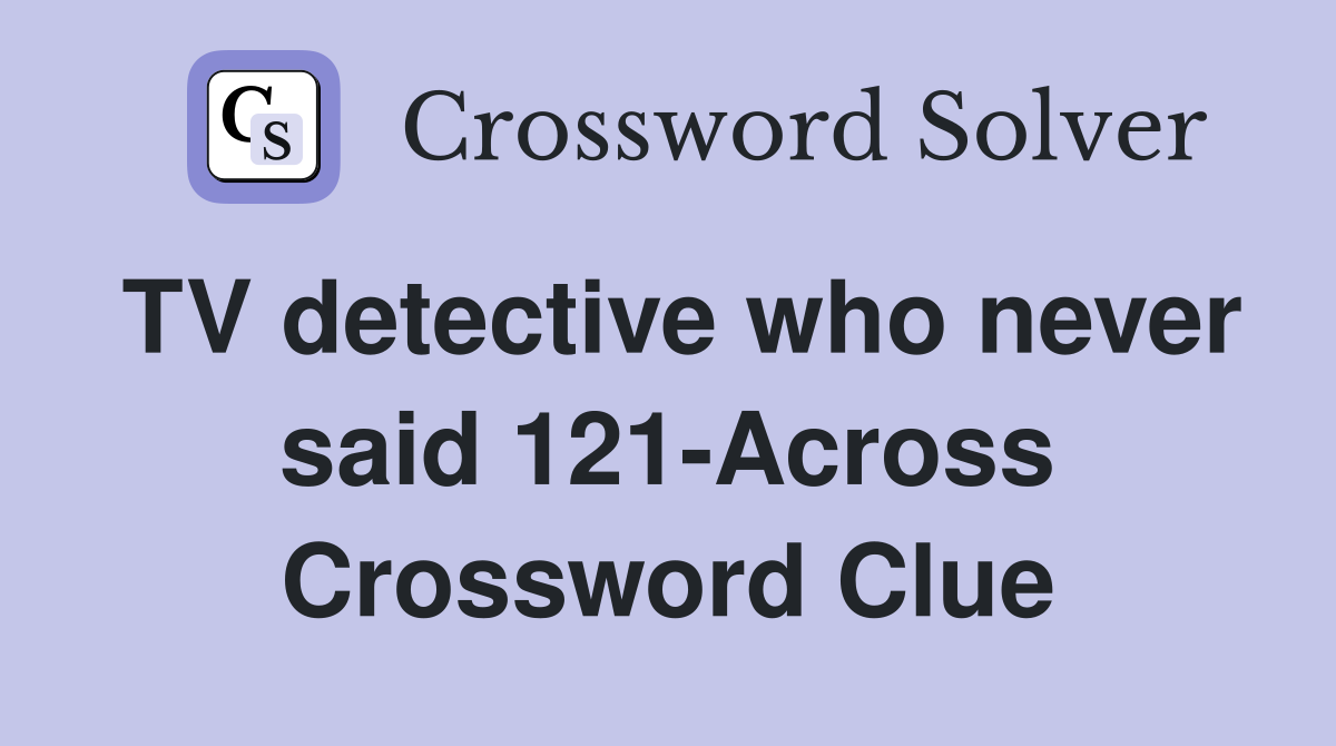TV detective who never said 121-Across Crossword Clue