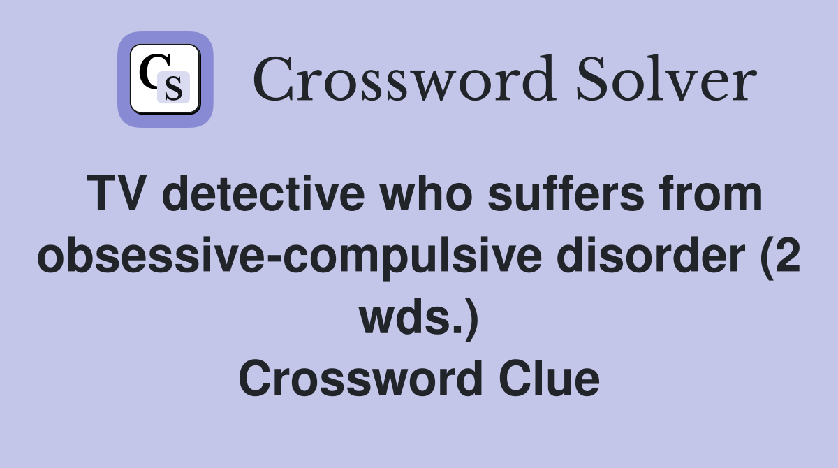 TV detective who suffers from obsessive-compulsive disorder (2 wds.) Crossword Clue