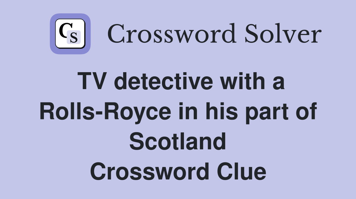 TV detective with a Rolls-Royce in his part of Scotland Crossword Clue