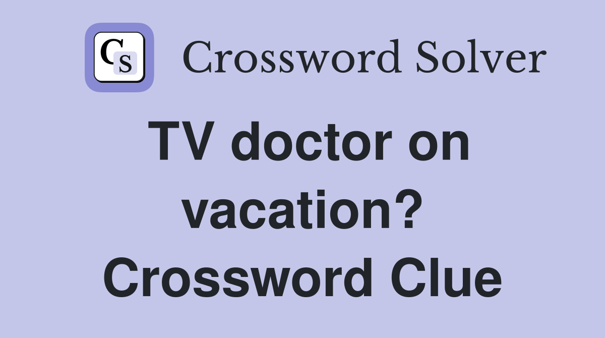 TV doctor on vacation? Crossword Clue