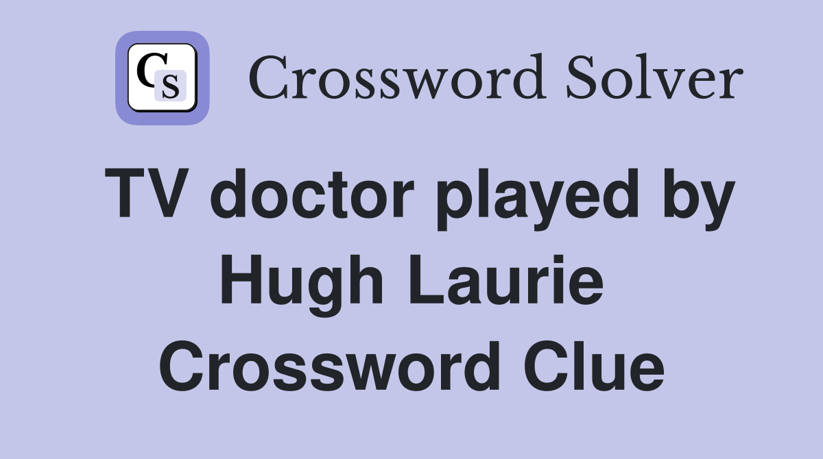 TV doctor played by Hugh Laurie Crossword Clue