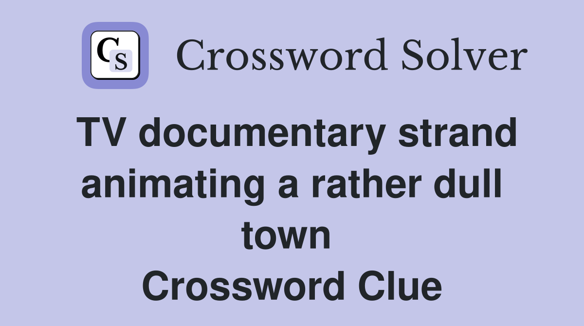 TV documentary strand animating a rather dull town  Crossword Clue