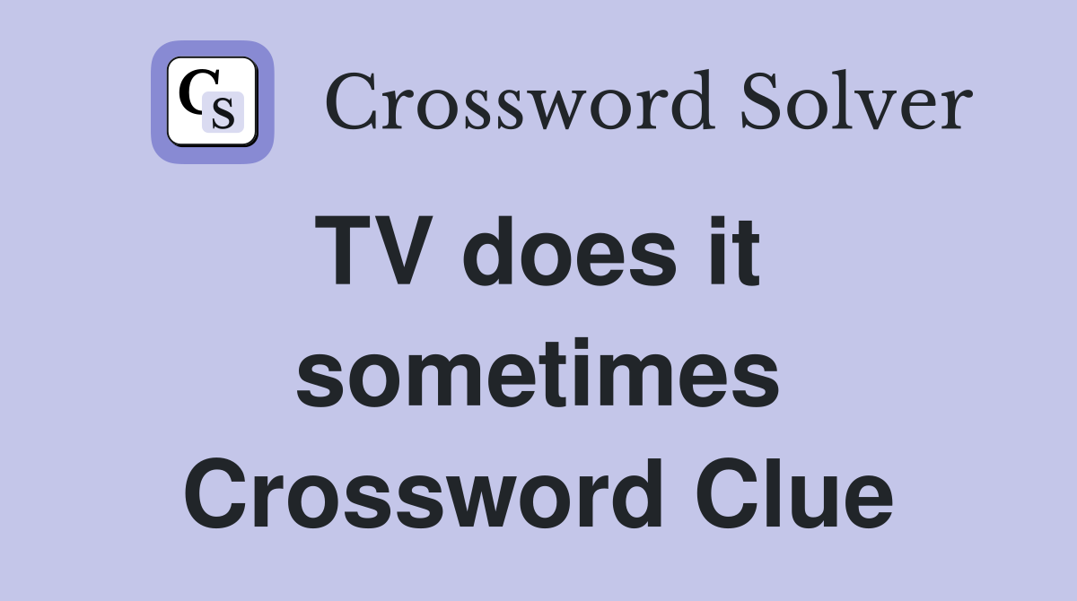TV does it  sometimes Crossword Clue