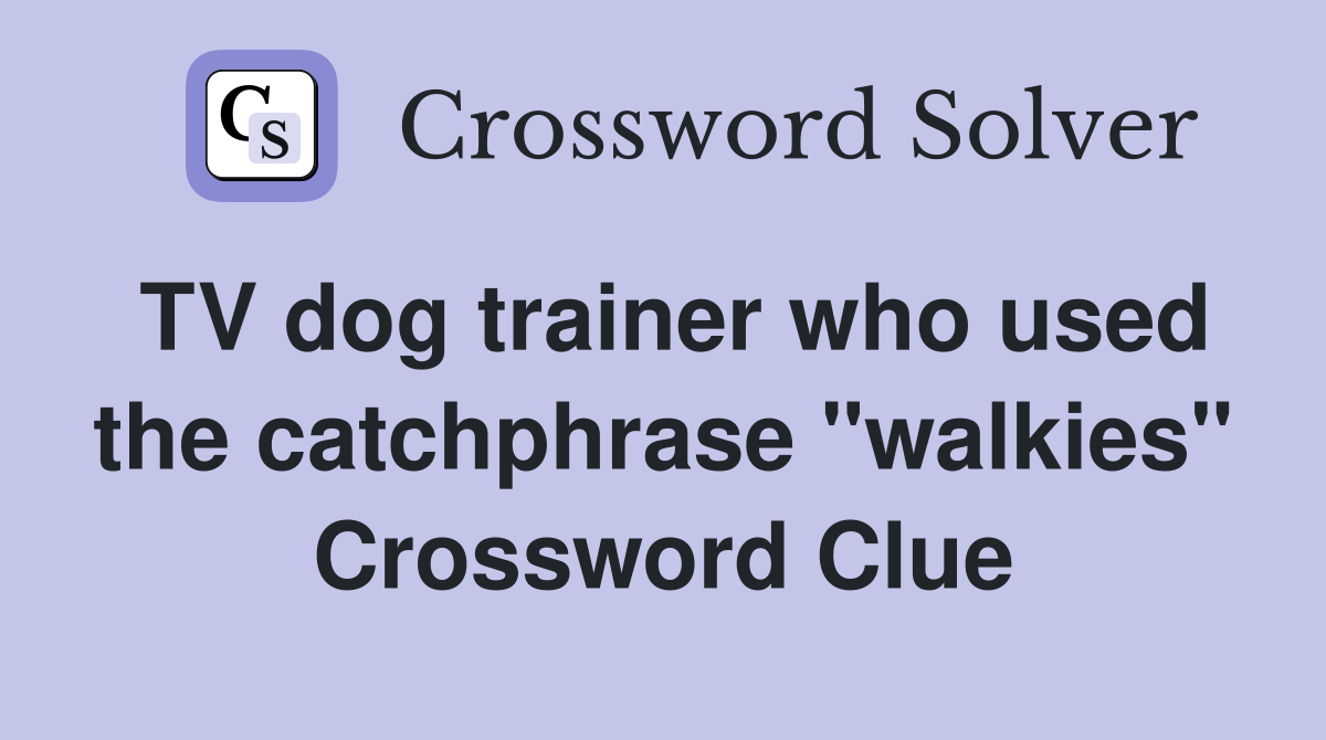 TV dog trainer who used the catchphrase "walkies" Crossword Clue