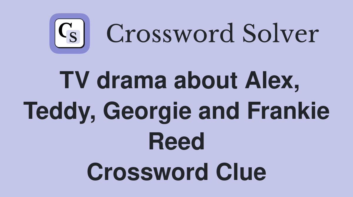 TV drama about Alex, Teddy, Georgie and Frankie Reed Crossword Clue