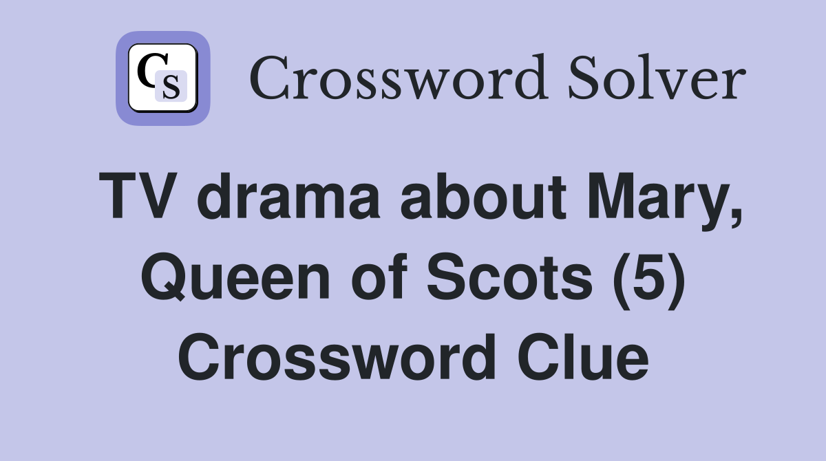 TV drama about Mary, Queen of Scots (5) Crossword Clue