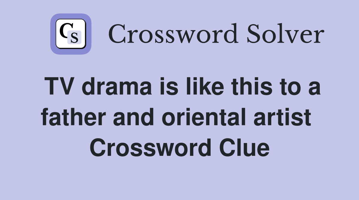 TV drama is like this to a father and oriental artist  Crossword Clue