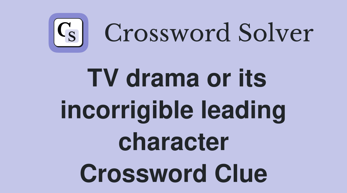 TV drama or its incorrigible leading character Crossword Clue