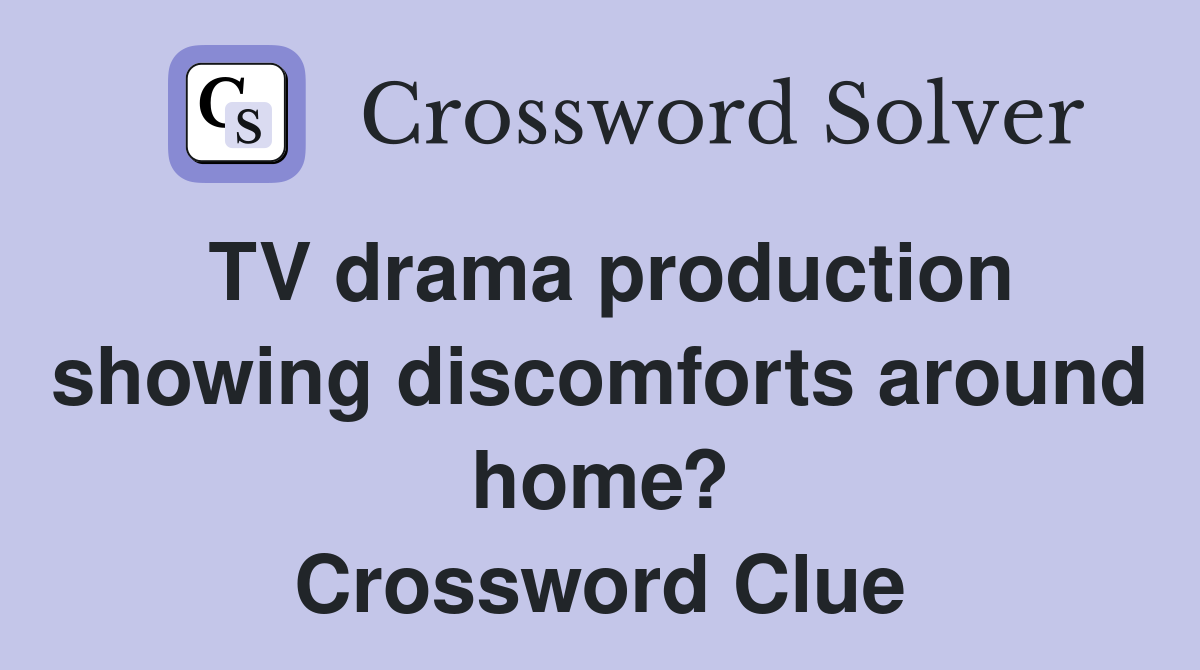 TV drama production showing discomforts around home? Crossword Clue