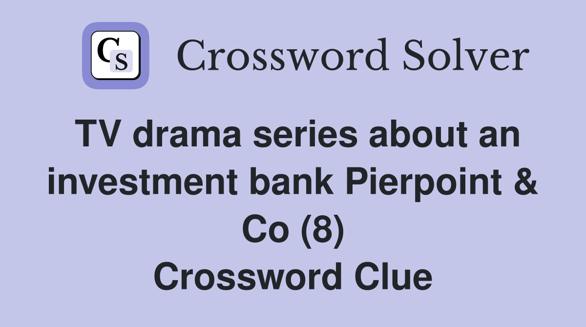 TV drama series about an investment bank Pierpoint & Co (8) Crossword Clue