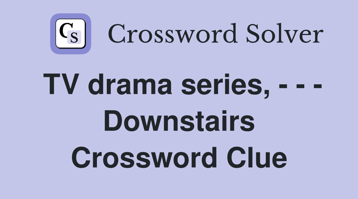 TV drama series, - - - Downstairs Crossword Clue