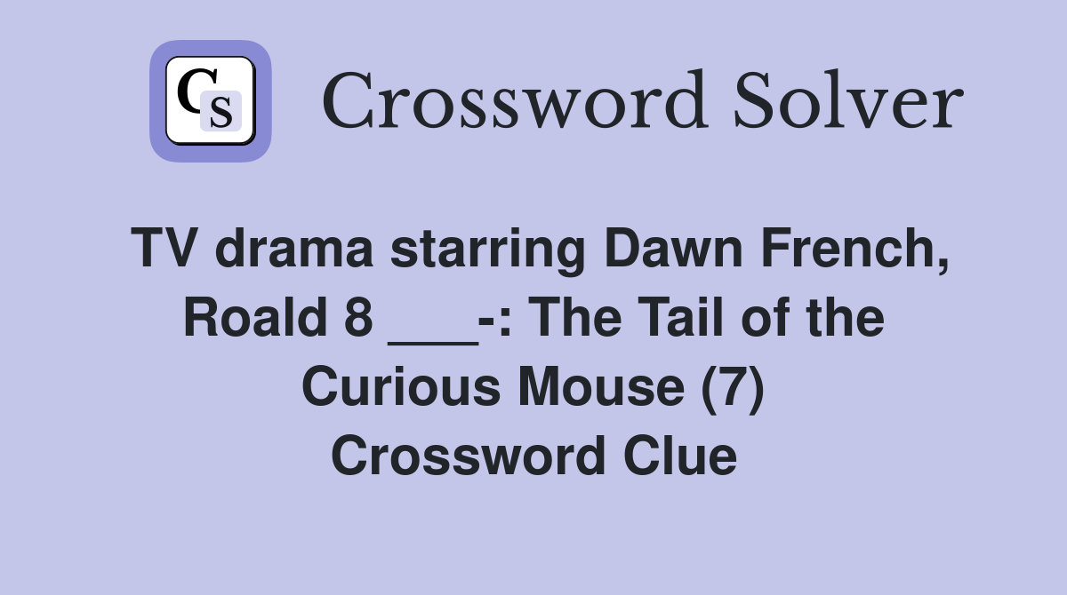 TV drama starring Dawn French, Roald 8 ___-: The Tail of the Curious Mouse (7) Crossword Clue