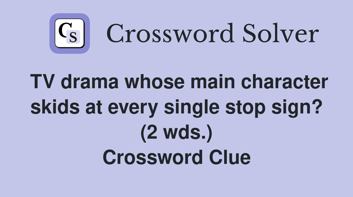 TV drama whose main character skids at every single stop sign? (2 wds.) Crossword Clue