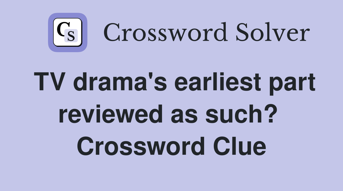 TV drama's earliest part reviewed as such?  Crossword Clue