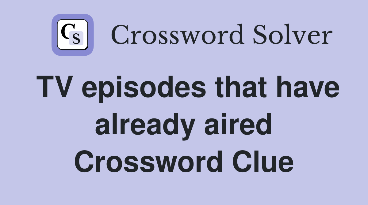 TV episodes that have already aired Crossword Clue