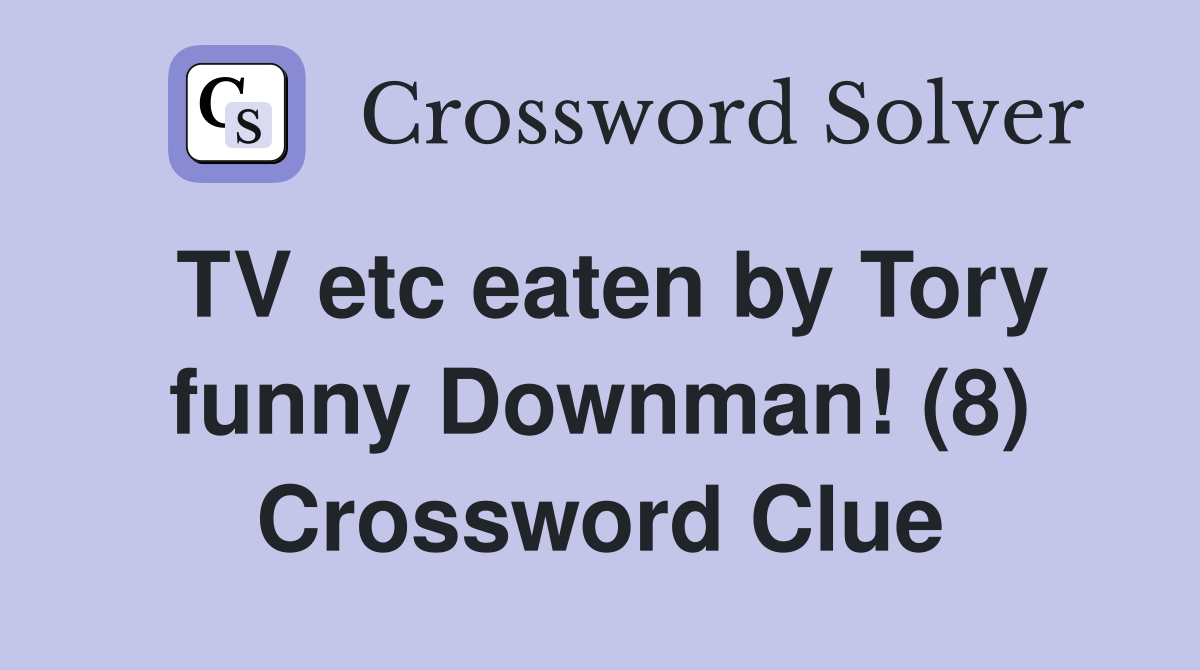 TV etc eaten by Tory funny Downman! (8) Crossword Clue