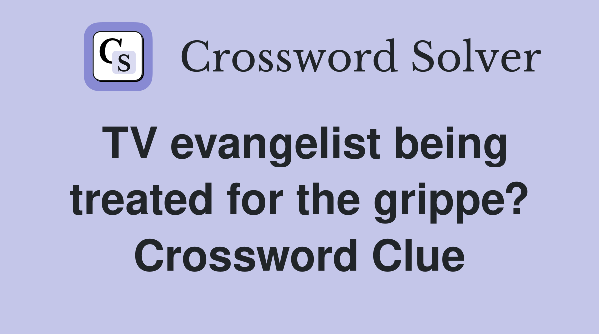 TV evangelist being treated for the grippe? Crossword Clue