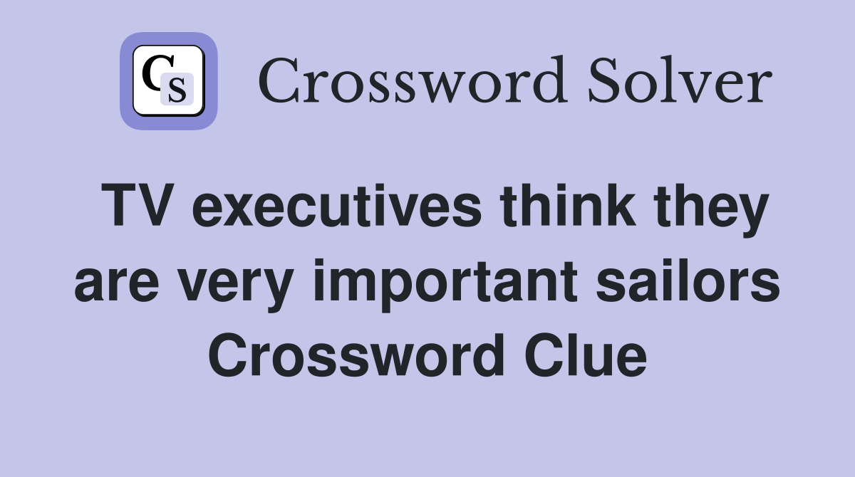 TV executives think they are very important sailors Crossword Clue