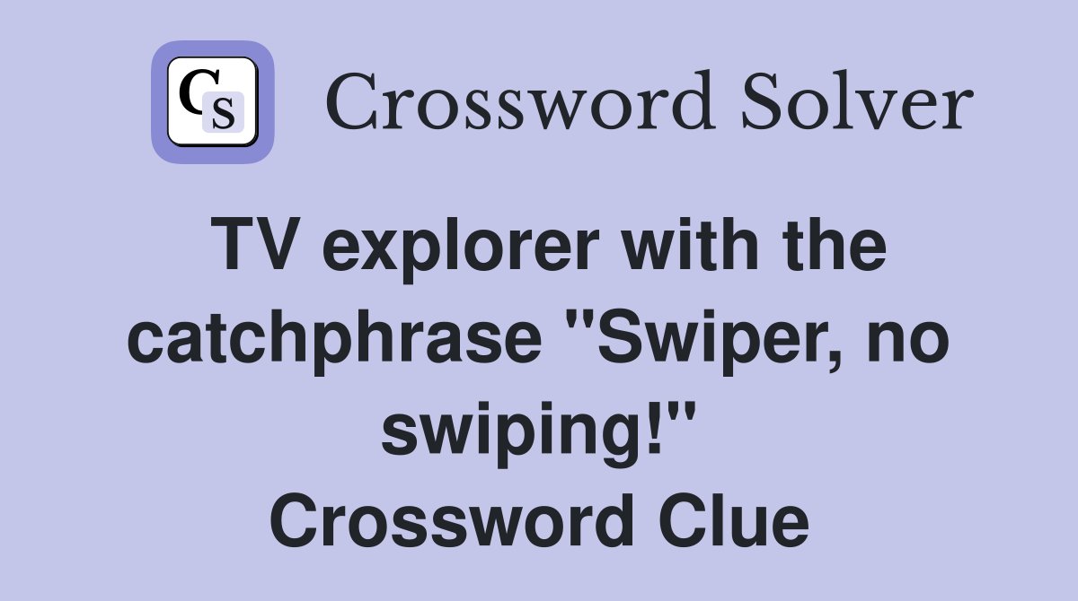 TV explorer with the catchphrase "Swiper, no swiping!" Crossword Clue