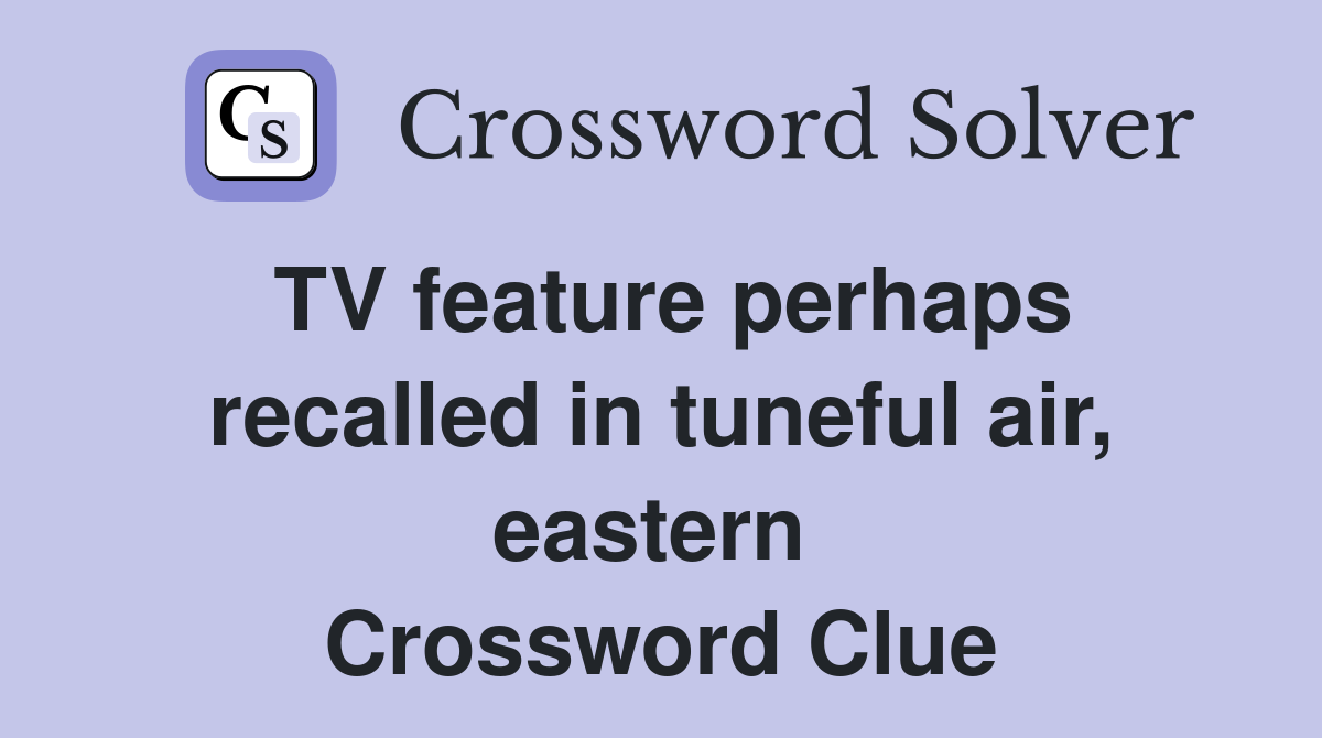 TV feature perhaps recalled in tuneful air, eastern  Crossword Clue