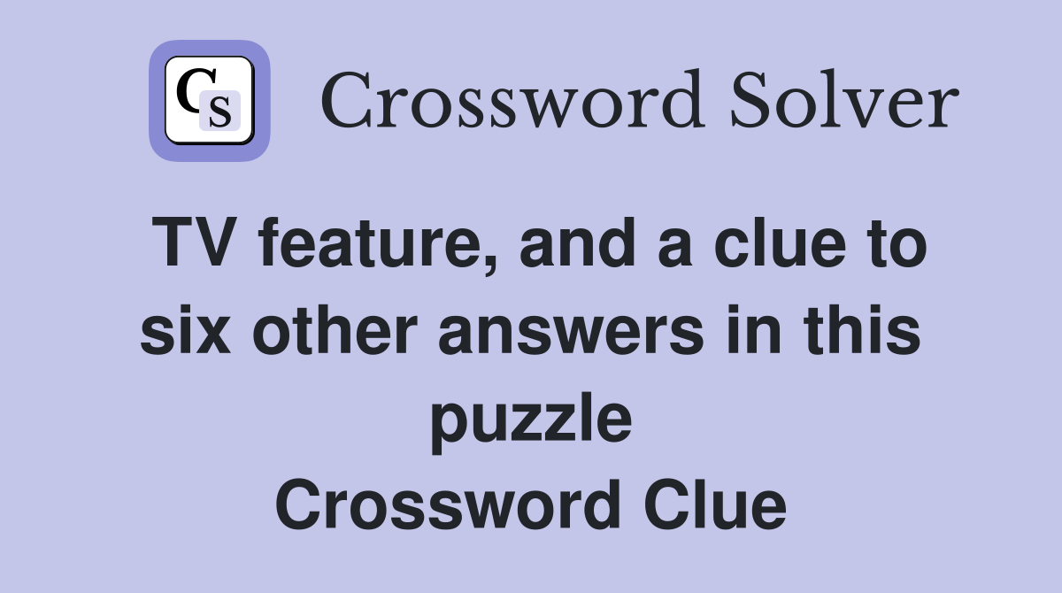 TV feature, and a clue to six other answers in this puzzle Crossword Clue