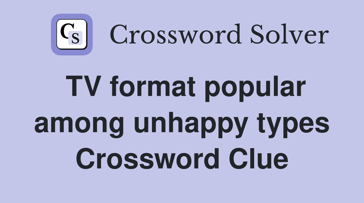 TV format popular among unhappy types Crossword Clue