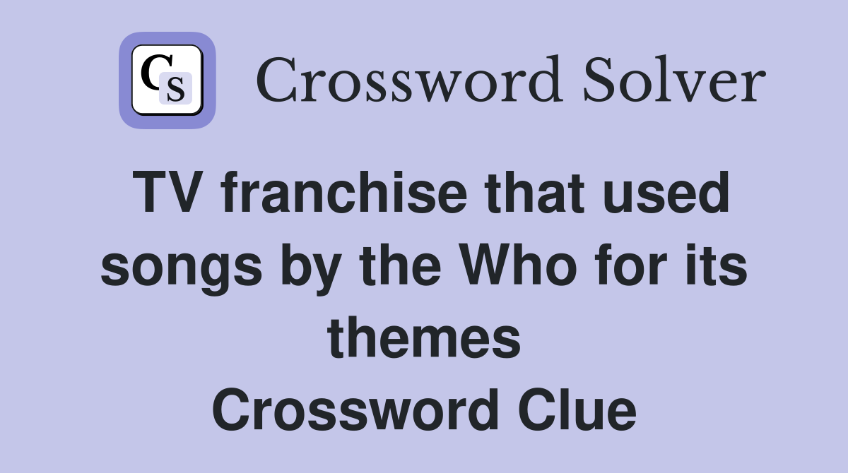 TV franchise that used songs by the Who for its themes Crossword Clue