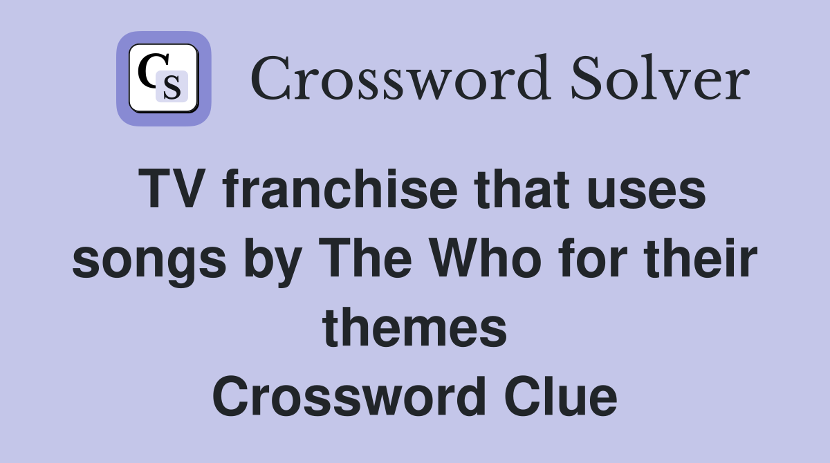 TV franchise that uses songs by The Who for their themes Crossword Clue