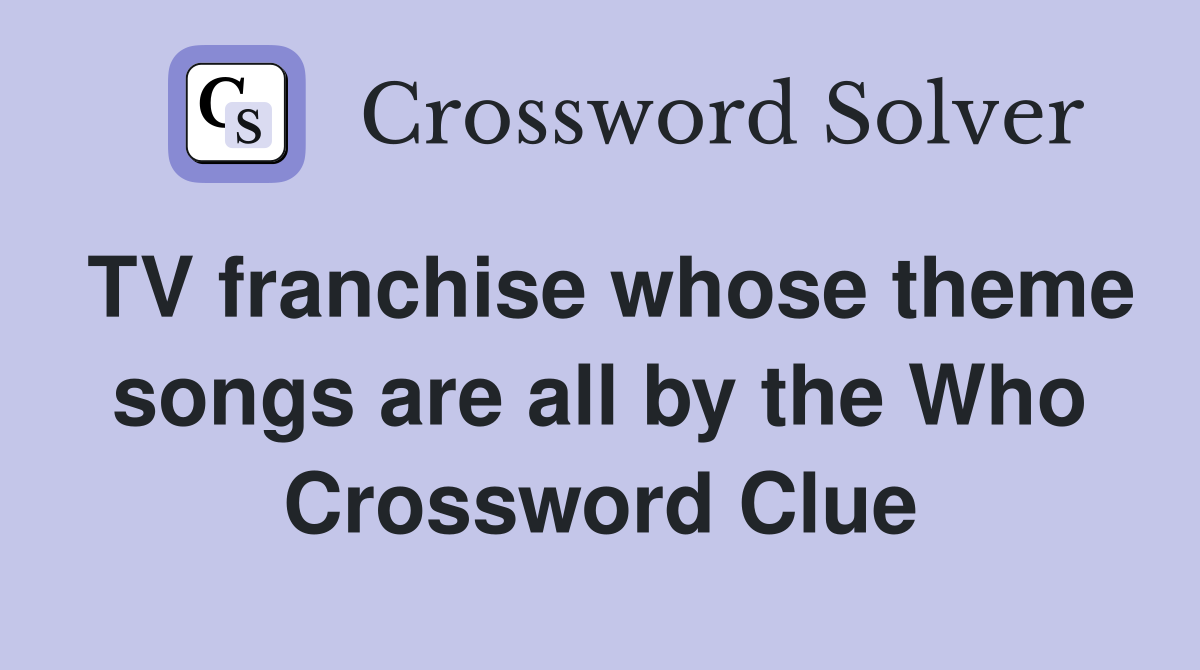 TV franchise whose theme songs are all by the Who Crossword Clue
