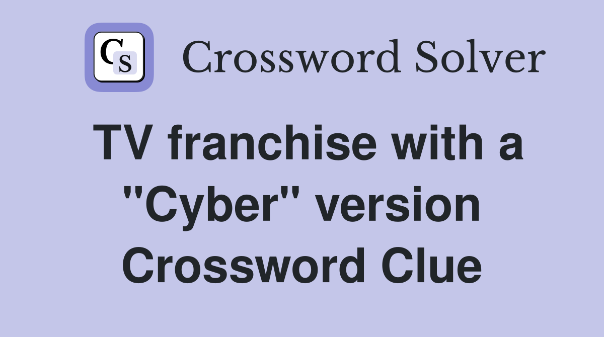 TV franchise with a "Cyber" version Crossword Clue