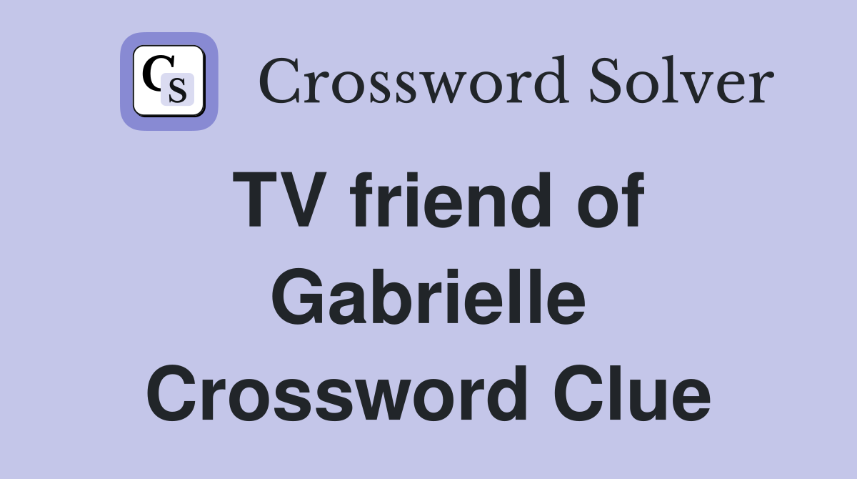 TV friend of Gabrielle Crossword Clue