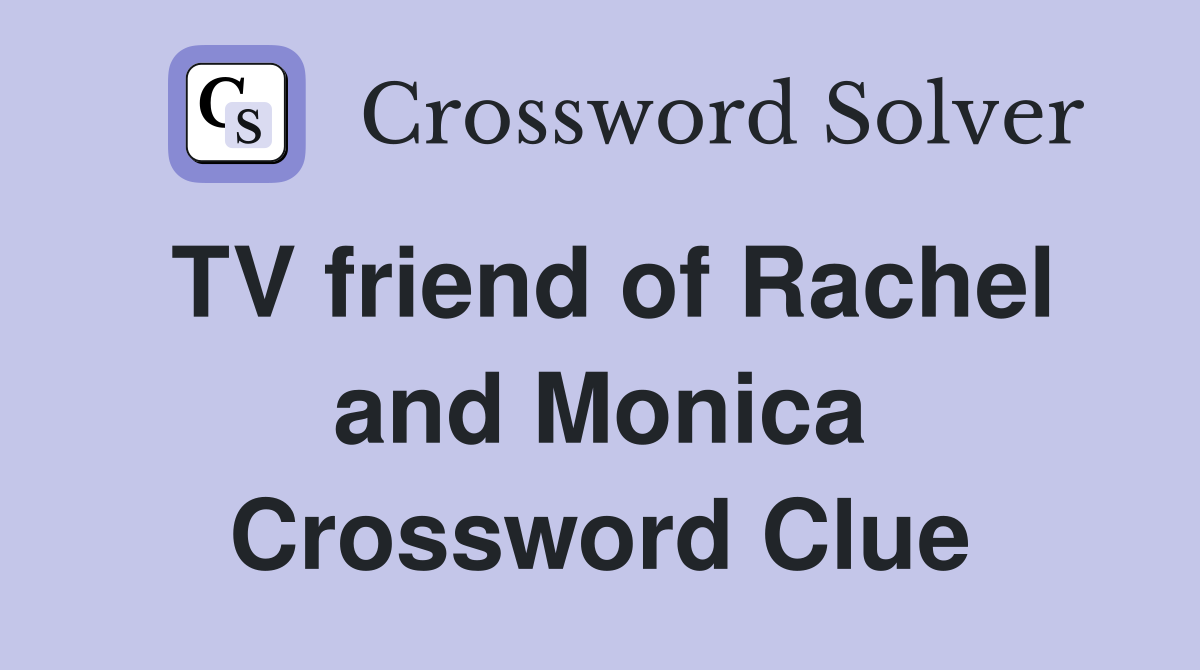 TV friend of Rachel and Monica Crossword Clue