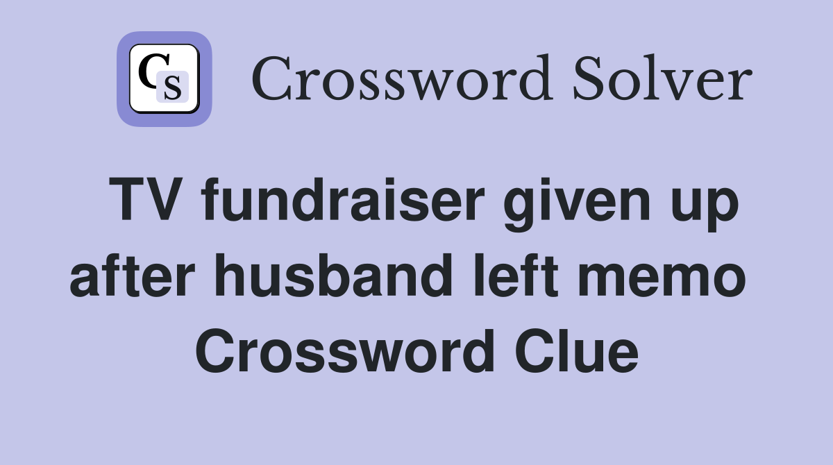 TV fundraiser given up after husband left memo  Crossword Clue