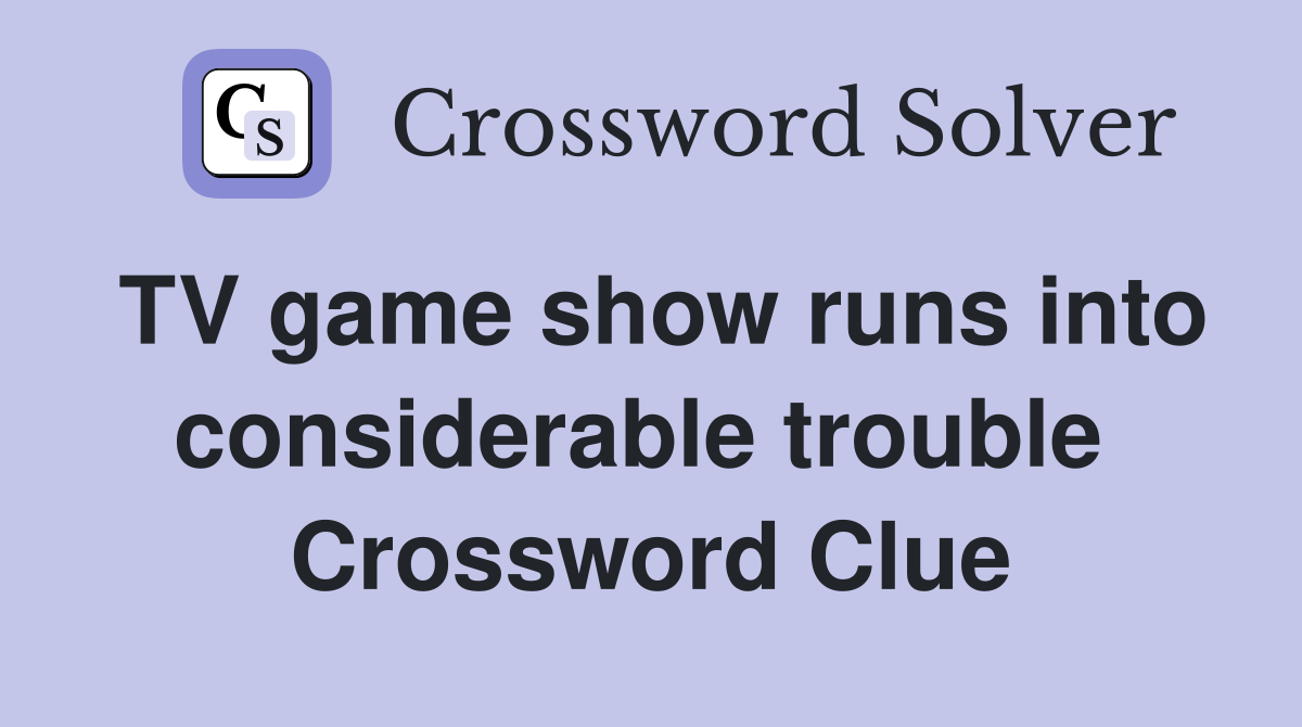 TV game show runs into considerable trouble  Crossword Clue