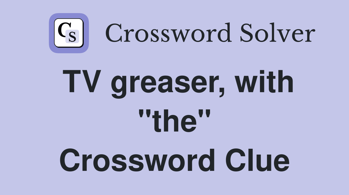 TV greaser, with "the" Crossword Clue